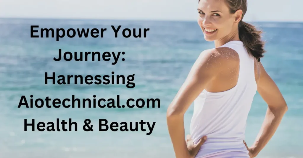 Empower Your Journey: Harnessing Aiotechnical.com Health & Beauty Empower Your Journey Harnessing Aiotechnical.com Health & Beauty