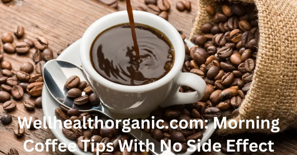 Wellhealthorganic.com: Morning Coffee Tips With No Side Effect Wellhealthorganic.com: Morning Coffee Tips With No Side Effect