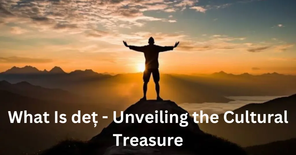 What Is deț - Unveiling the Cultural Treasure