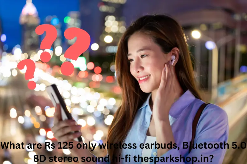 What are Rs 125 only wireless earbuds, Bluetooth 5.0 8D stereo sound hi-fi thesparkshop.in?