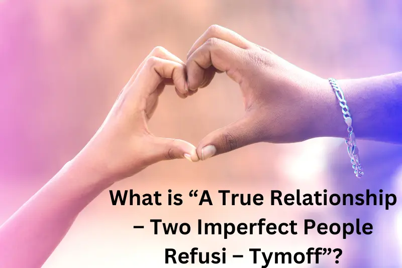 What is “A True Relationship – Two Imperfect People Refusi – Tymoff”?