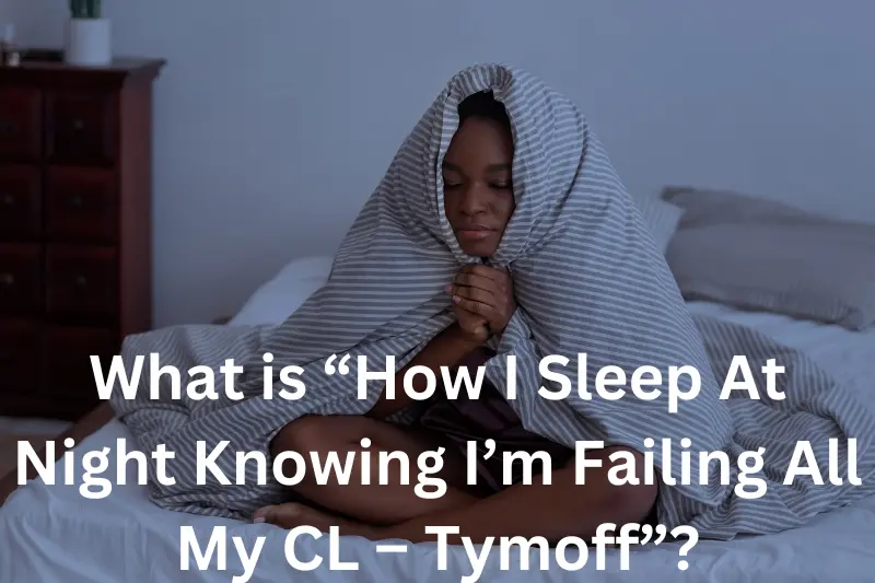 What is “How I Sleep At Night Knowing I’m Failing All My CL – Tymoff”?