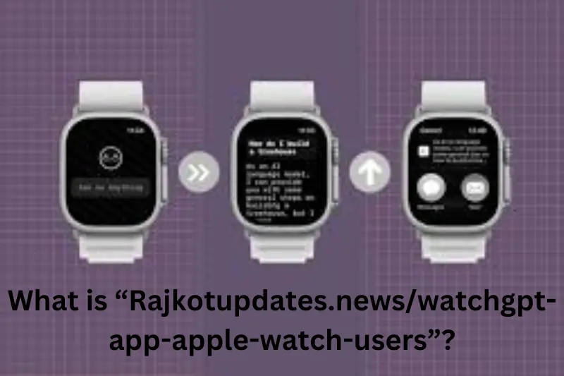 What is “Rajkotupdates.newswatchgpt-app-apple-watch-users”?