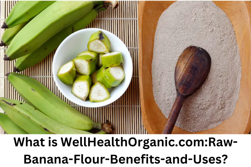 What is WellHealthOrganic.com:Raw-Banana-Flour-Benefits-and-Uses?
