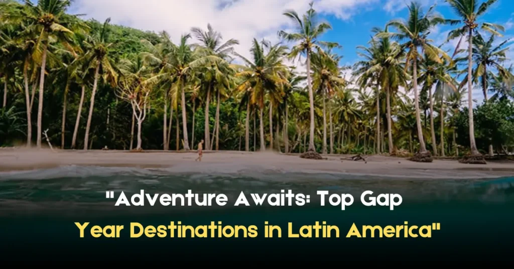 Adventure Awaits Top Gap Year Destinations in Latin America