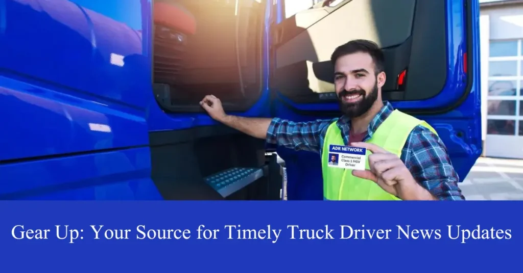 gear up your source with timely truck driver news