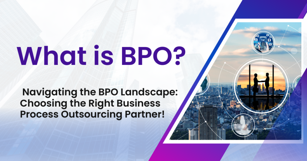 Navigating the BPO Landscape: Choosing the Right Business Process Outsourcing Partner